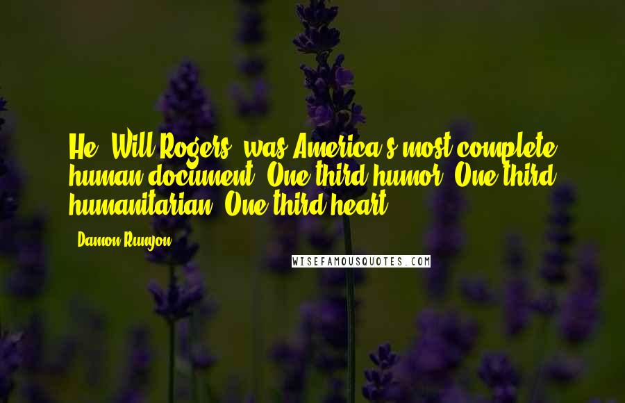Damon Runyon Quotes: He [Will Rogers] was America's most complete human document. One-third humor. One-third humanitarian. One-third heart.
