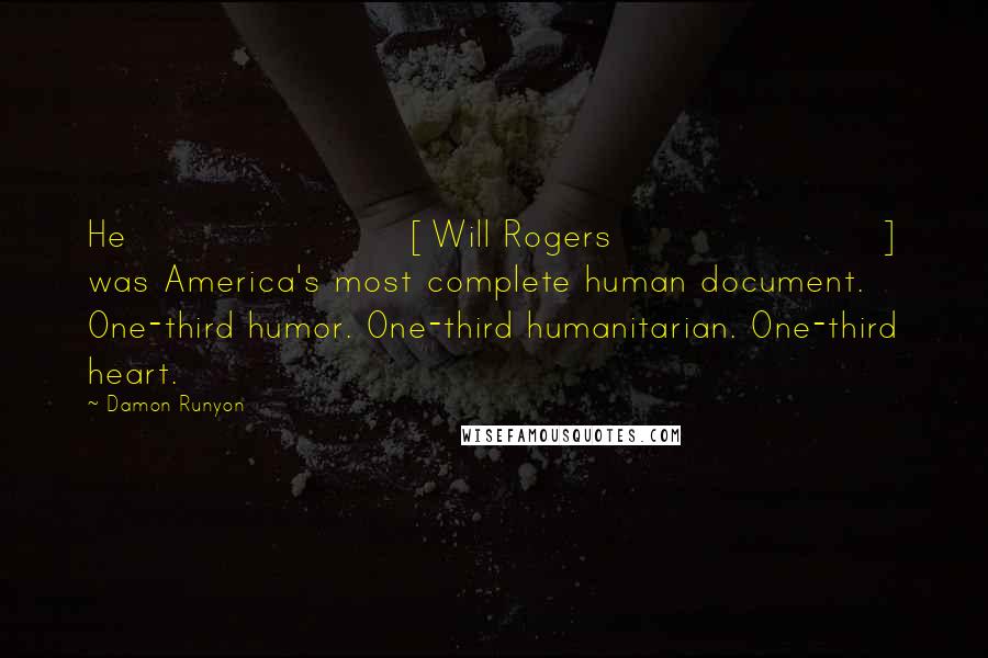 Damon Runyon Quotes: He [Will Rogers] was America's most complete human document. One-third humor. One-third humanitarian. One-third heart.