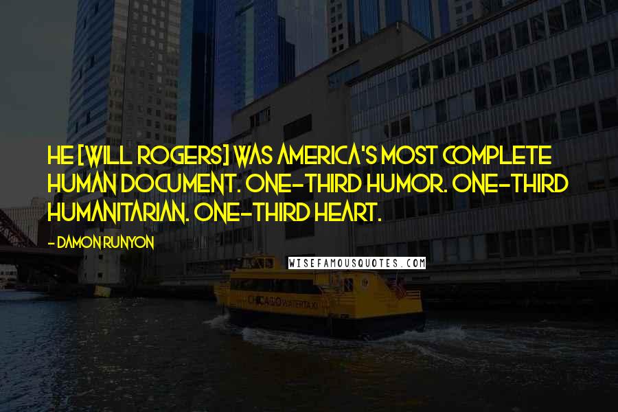 Damon Runyon Quotes: He [Will Rogers] was America's most complete human document. One-third humor. One-third humanitarian. One-third heart.