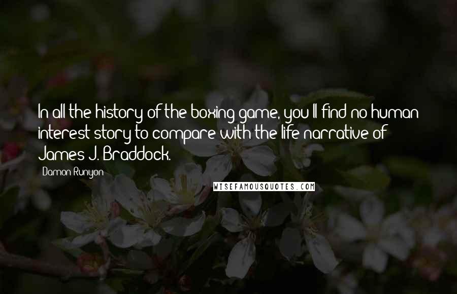 Damon Runyon Quotes: In all the history of the boxing game, you'll find no human interest story to compare with the life narrative of James J. Braddock.