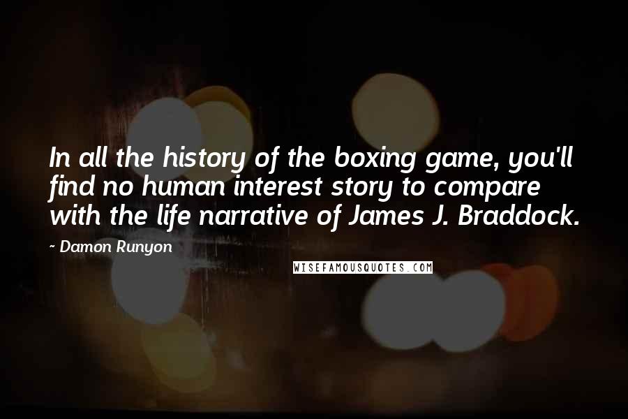 Damon Runyon Quotes: In all the history of the boxing game, you'll find no human interest story to compare with the life narrative of James J. Braddock.