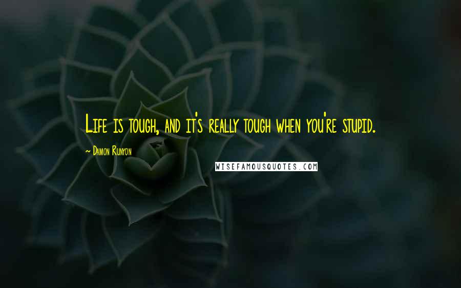 Damon Runyon Quotes: Life is tough, and it's really tough when you're stupid.