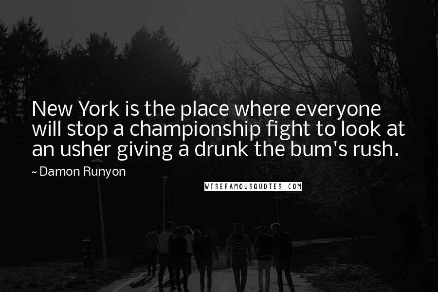 Damon Runyon Quotes: New York is the place where everyone will stop a championship fight to look at an usher giving a drunk the bum's rush.