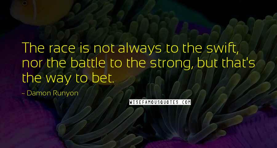 Damon Runyon Quotes: The race is not always to the swift, nor the battle to the strong, but that's the way to bet.