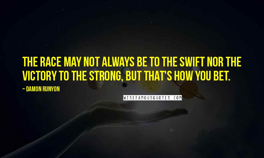 Damon Runyon Quotes: The race may not always be to the swift nor the victory to the strong, but that's how you bet.