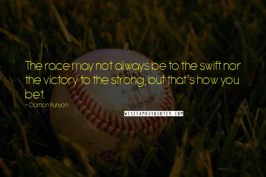 Damon Runyon Quotes: The race may not always be to the swift nor the victory to the strong, but that's how you bet.