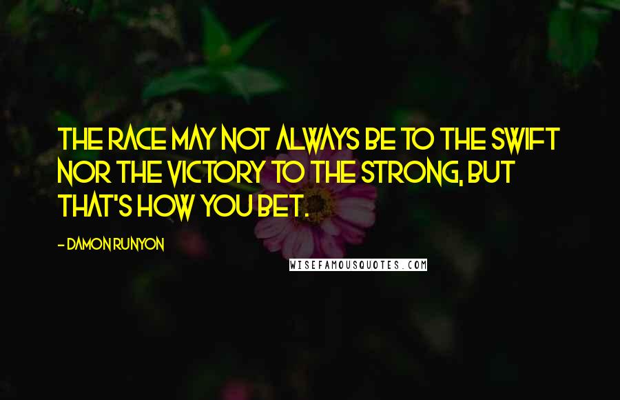 Damon Runyon Quotes: The race may not always be to the swift nor the victory to the strong, but that's how you bet.