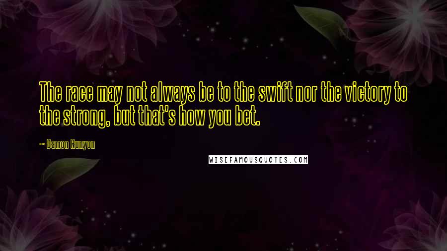 Damon Runyon Quotes: The race may not always be to the swift nor the victory to the strong, but that's how you bet.