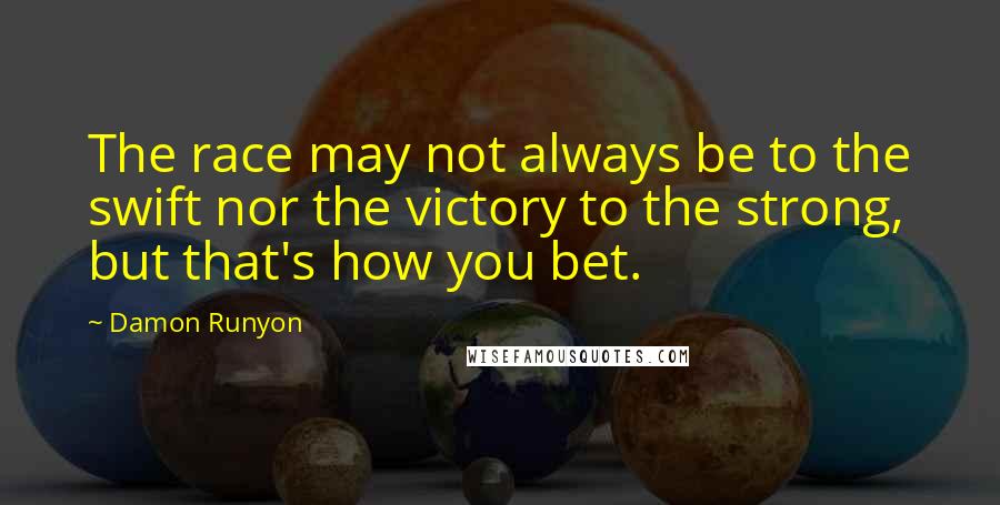 Damon Runyon Quotes: The race may not always be to the swift nor the victory to the strong, but that's how you bet.