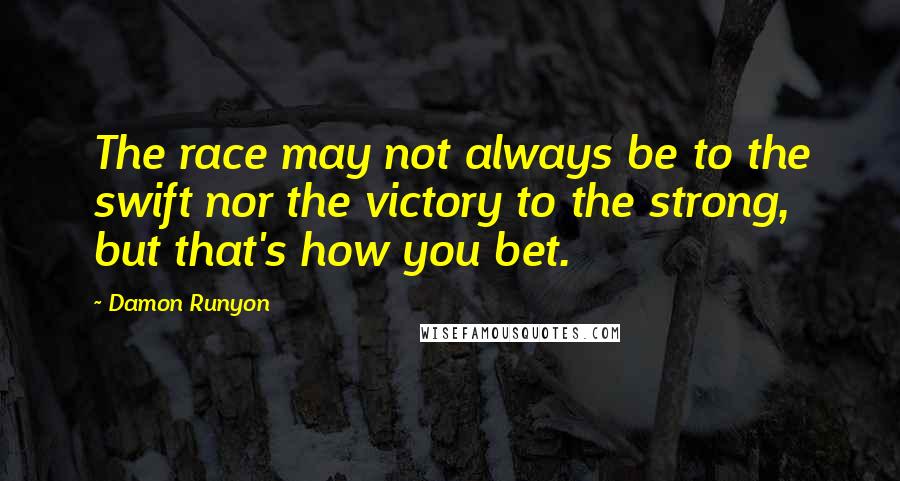 Damon Runyon Quotes: The race may not always be to the swift nor the victory to the strong, but that's how you bet.