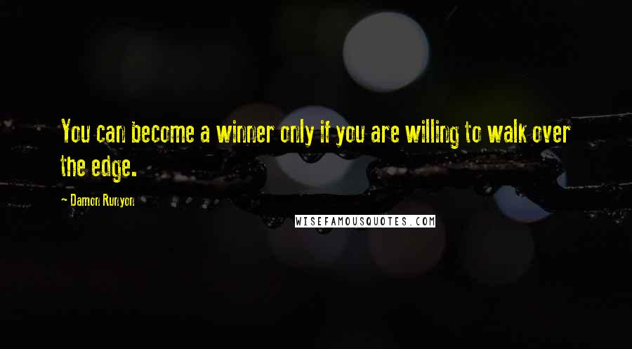 Damon Runyon Quotes: You can become a winner only if you are willing to walk over the edge.