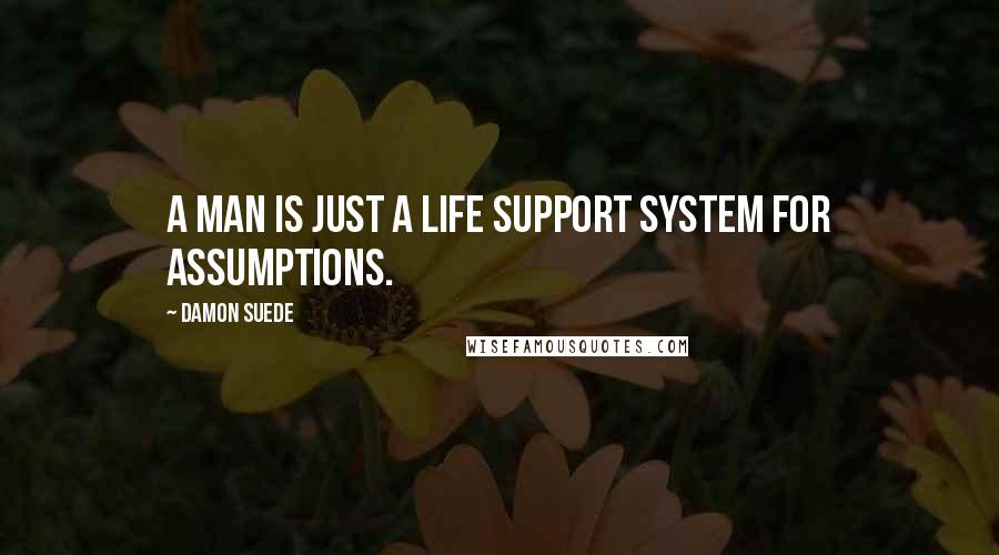 Damon Suede Quotes: A man is just a life support system for assumptions.