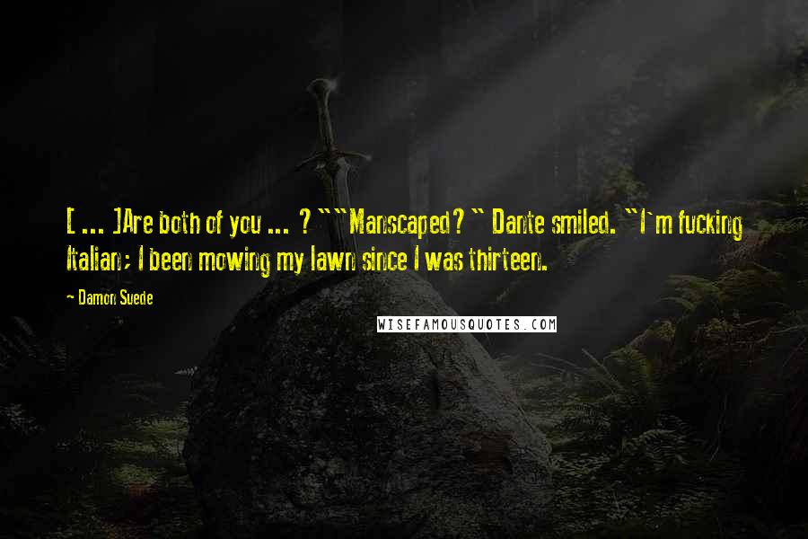 Damon Suede Quotes: [ ... ]Are both of you ... ?""Manscaped?" Dante smiled. "I'm fucking Italian; I been mowing my lawn since I was thirteen.