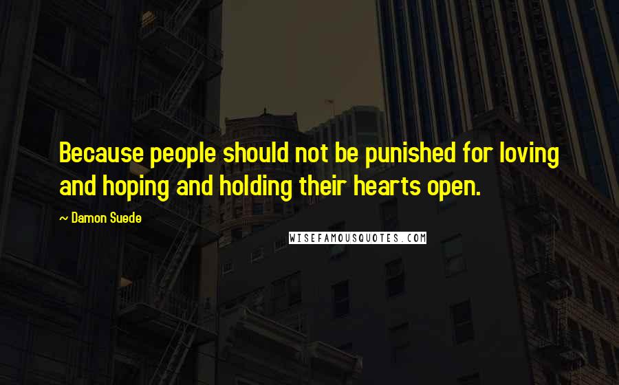 Damon Suede Quotes: Because people should not be punished for loving and hoping and holding their hearts open.