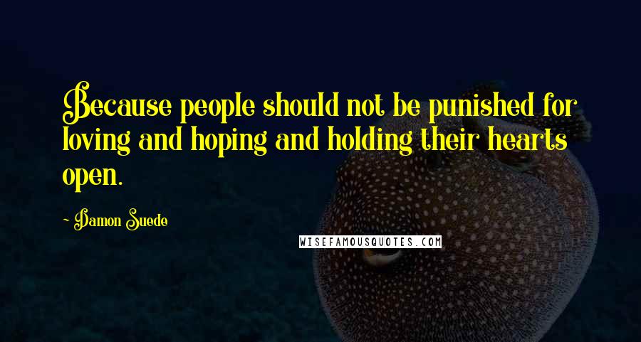 Damon Suede Quotes: Because people should not be punished for loving and hoping and holding their hearts open.