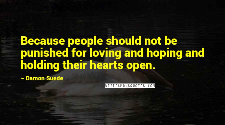 Damon Suede Quotes: Because people should not be punished for loving and hoping and holding their hearts open.