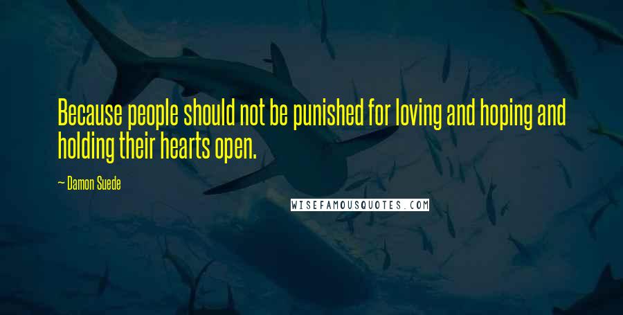 Damon Suede Quotes: Because people should not be punished for loving and hoping and holding their hearts open.