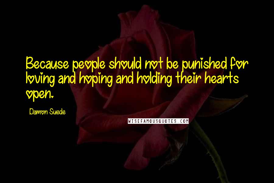 Damon Suede Quotes: Because people should not be punished for loving and hoping and holding their hearts open.