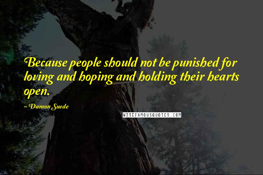 Damon Suede Quotes: Because people should not be punished for loving and hoping and holding their hearts open.