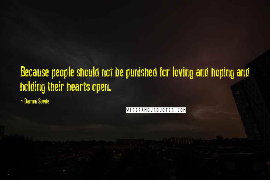 Damon Suede Quotes: Because people should not be punished for loving and hoping and holding their hearts open.