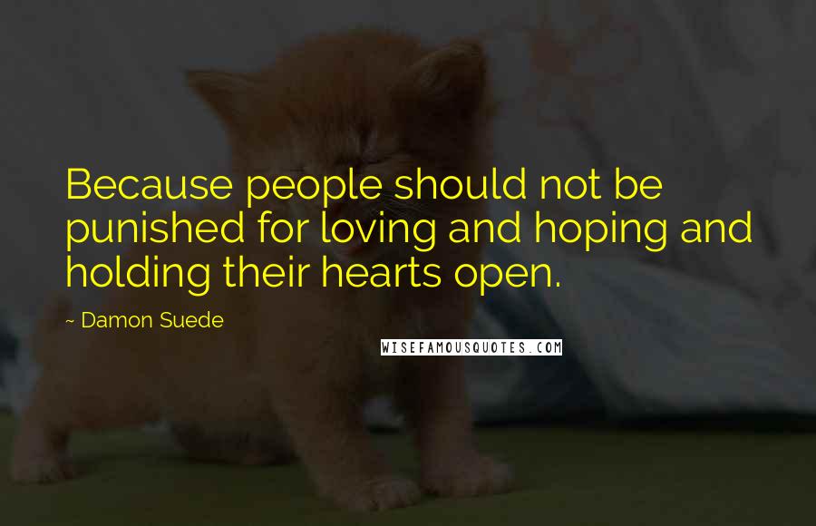 Damon Suede Quotes: Because people should not be punished for loving and hoping and holding their hearts open.