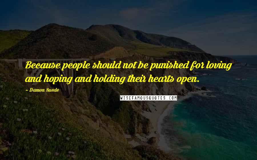 Damon Suede Quotes: Because people should not be punished for loving and hoping and holding their hearts open.