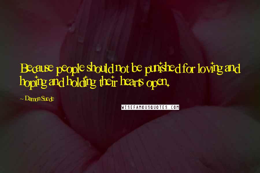 Damon Suede Quotes: Because people should not be punished for loving and hoping and holding their hearts open.