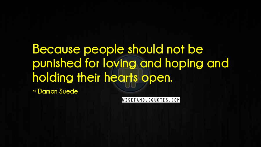 Damon Suede Quotes: Because people should not be punished for loving and hoping and holding their hearts open.