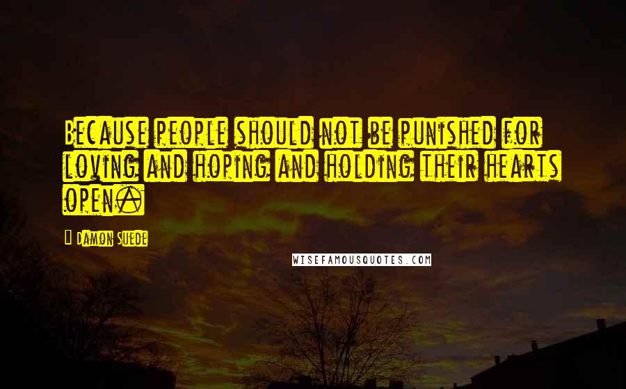 Damon Suede Quotes: Because people should not be punished for loving and hoping and holding their hearts open.