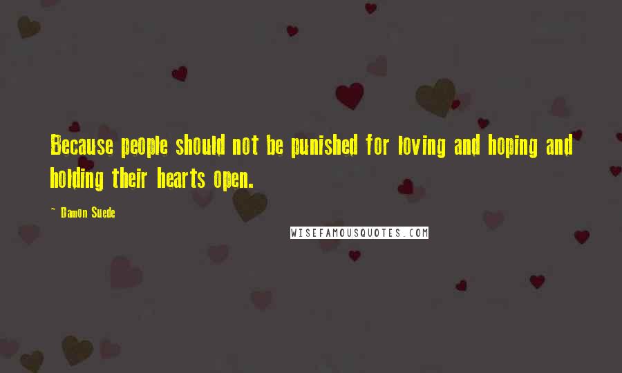 Damon Suede Quotes: Because people should not be punished for loving and hoping and holding their hearts open.