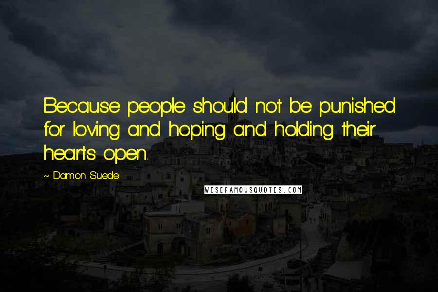 Damon Suede Quotes: Because people should not be punished for loving and hoping and holding their hearts open.