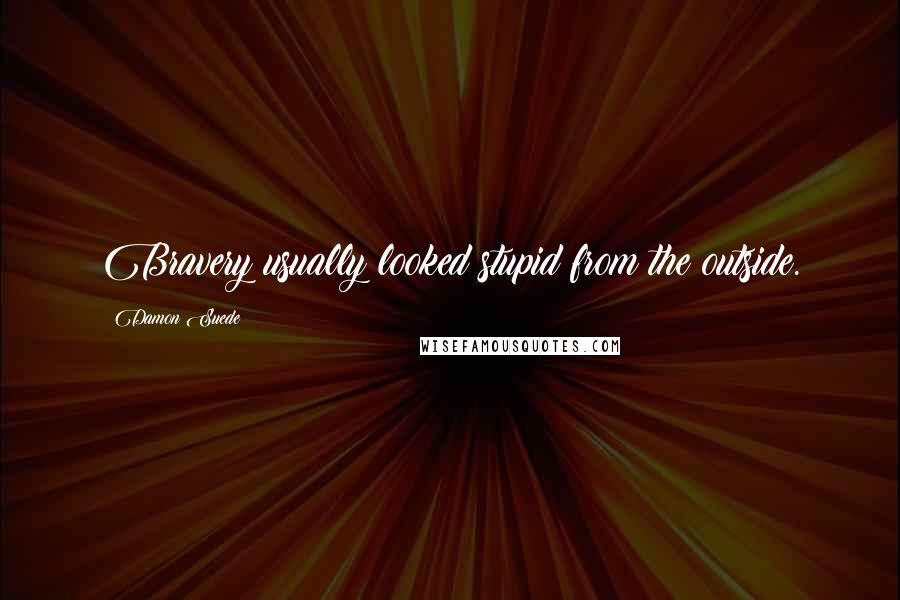 Damon Suede Quotes: Bravery usually looked stupid from the outside.