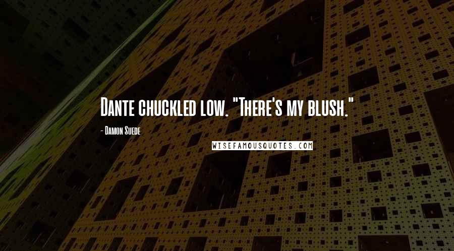 Damon Suede Quotes: Dante chuckled low. "There's my blush."