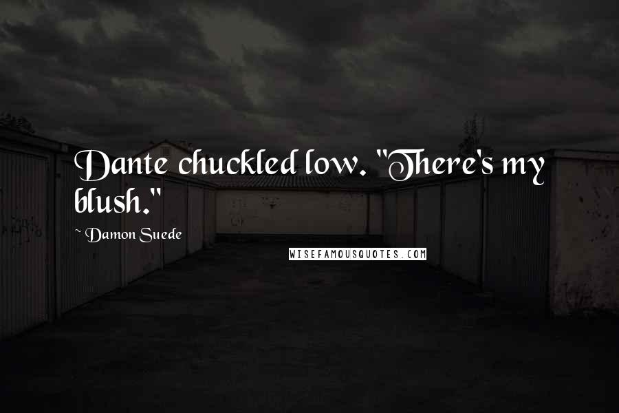 Damon Suede Quotes: Dante chuckled low. "There's my blush."