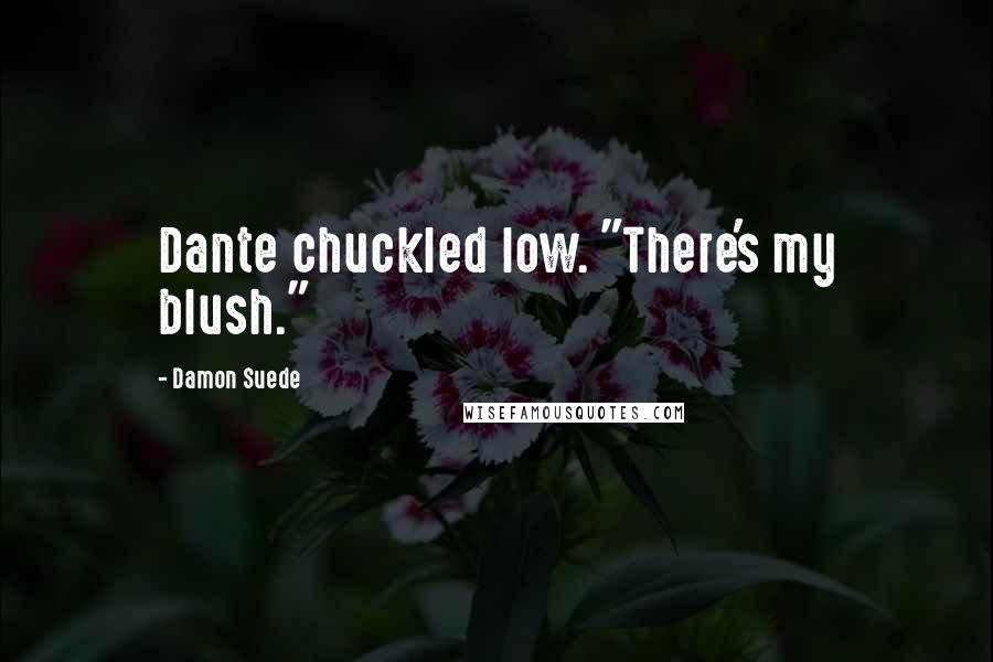 Damon Suede Quotes: Dante chuckled low. "There's my blush."