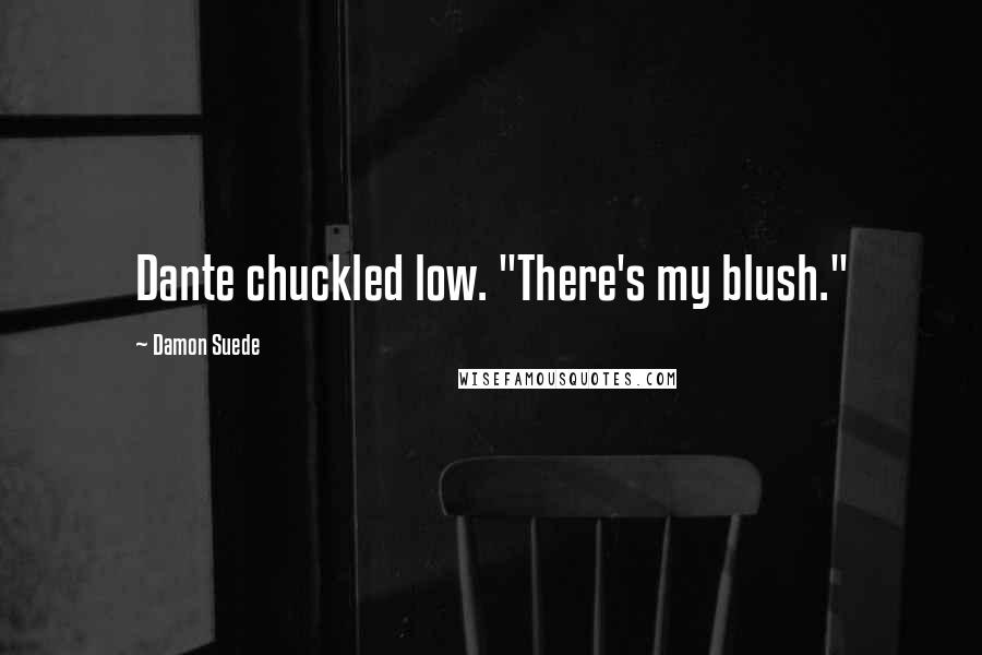 Damon Suede Quotes: Dante chuckled low. "There's my blush."