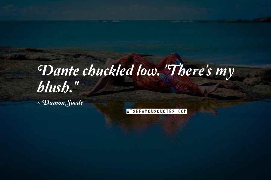 Damon Suede Quotes: Dante chuckled low. "There's my blush."