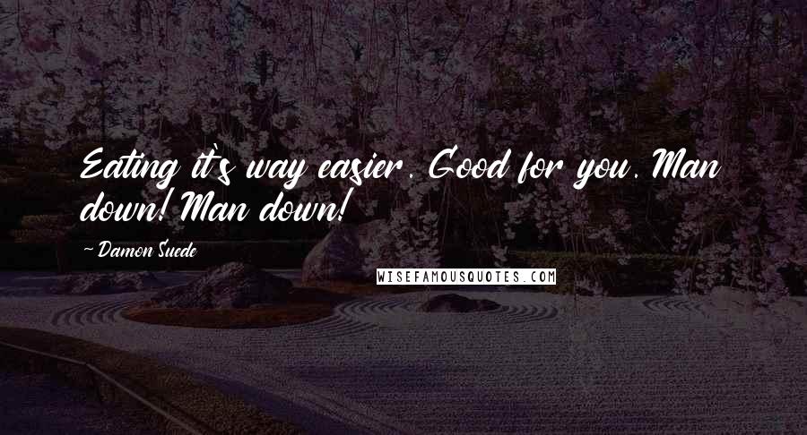 Damon Suede Quotes: Eating it's way easier. Good for you. Man down! Man down!