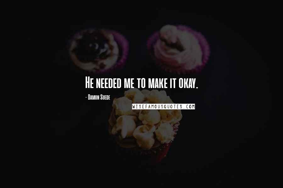 Damon Suede Quotes: He needed me to make it okay.
