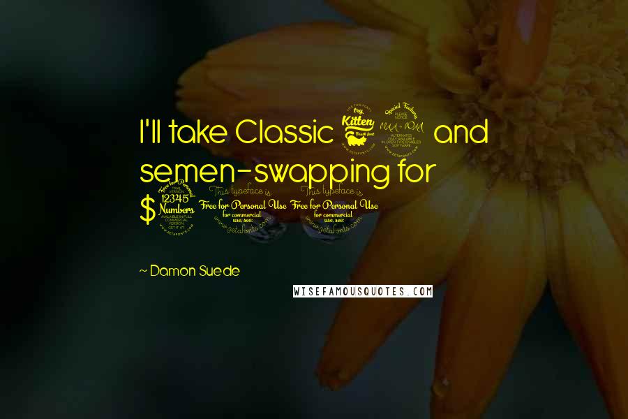 Damon Suede Quotes: I'll take Classic 69 and semen-swapping for $300