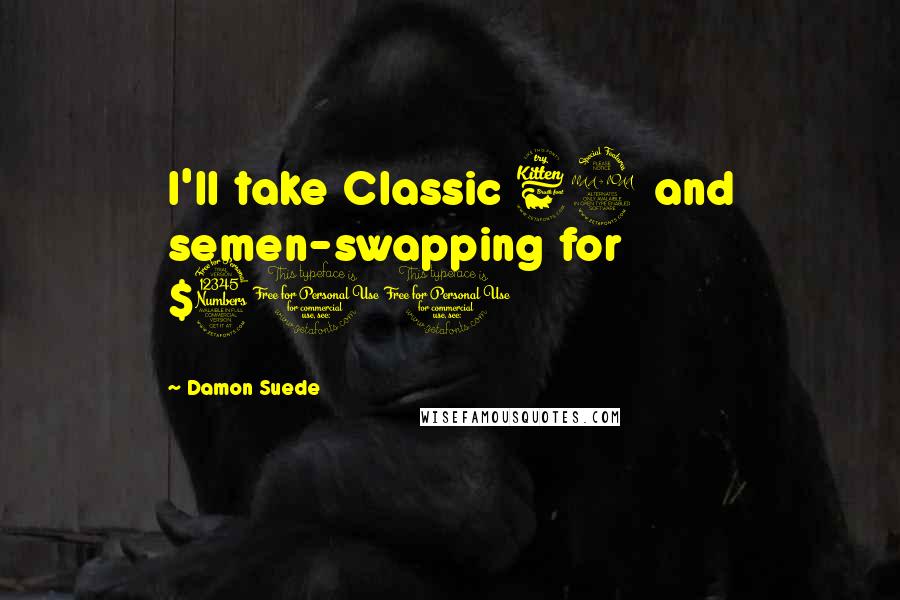 Damon Suede Quotes: I'll take Classic 69 and semen-swapping for $300