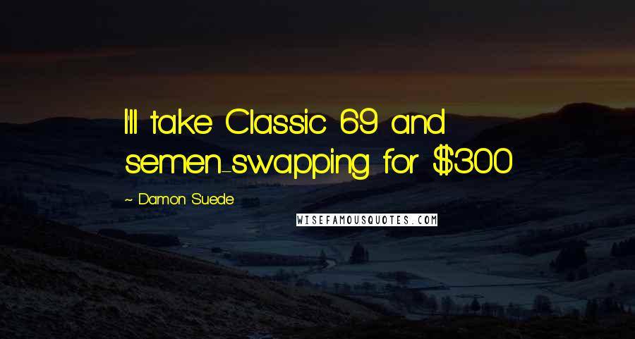 Damon Suede Quotes: I'll take Classic 69 and semen-swapping for $300