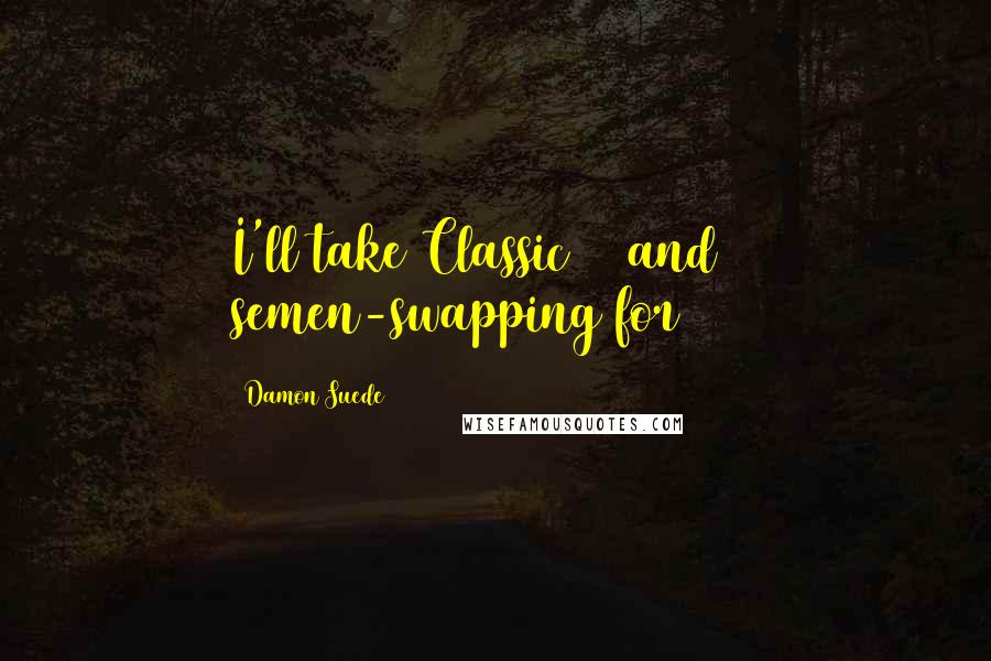 Damon Suede Quotes: I'll take Classic 69 and semen-swapping for $300
