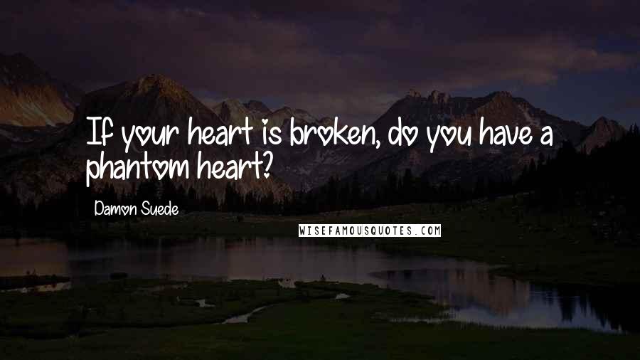 Damon Suede Quotes: If your heart is broken, do you have a phantom heart?