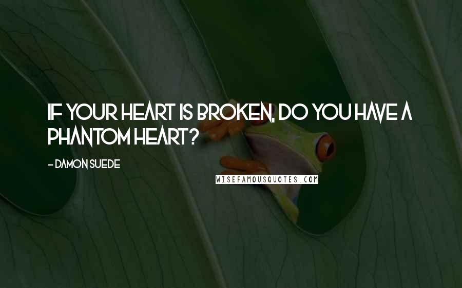 Damon Suede Quotes: If your heart is broken, do you have a phantom heart?