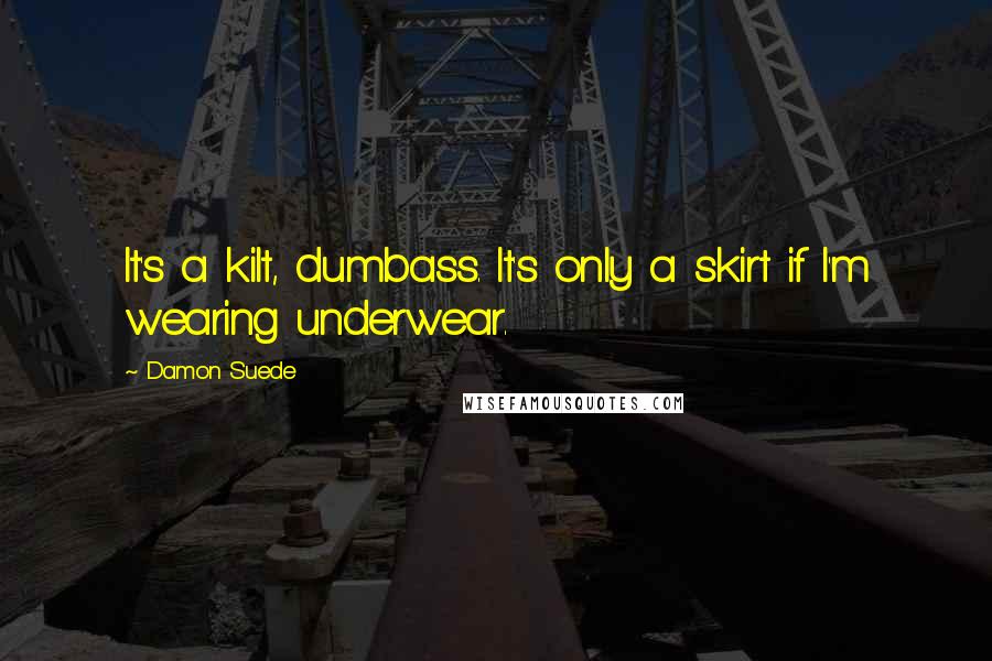 Damon Suede Quotes: It's a kilt, dumbass. It's only a skirt if I'm wearing underwear.