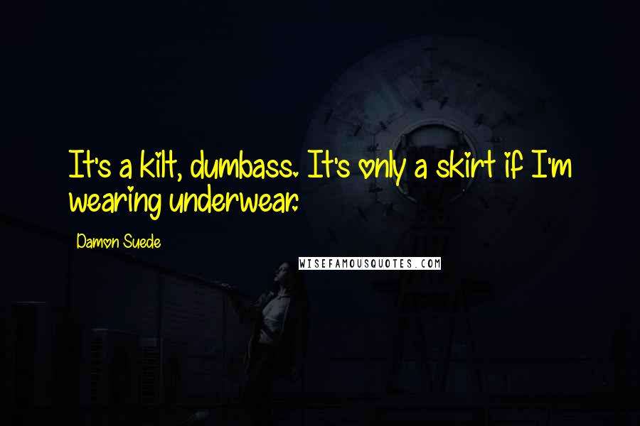 Damon Suede Quotes: It's a kilt, dumbass. It's only a skirt if I'm wearing underwear.