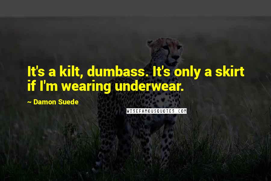 Damon Suede Quotes: It's a kilt, dumbass. It's only a skirt if I'm wearing underwear.