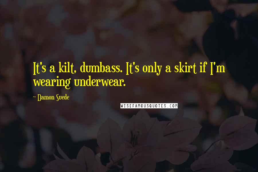 Damon Suede Quotes: It's a kilt, dumbass. It's only a skirt if I'm wearing underwear.