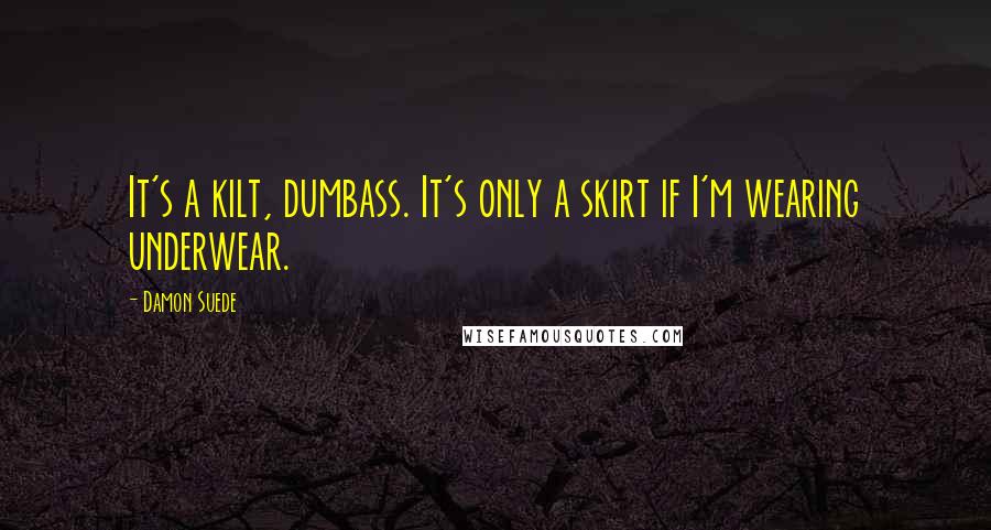 Damon Suede Quotes: It's a kilt, dumbass. It's only a skirt if I'm wearing underwear.